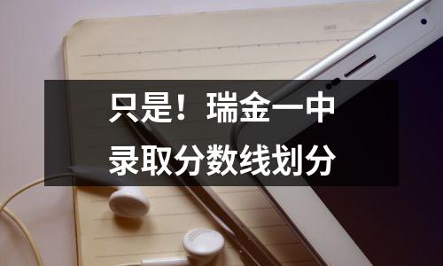 只是!瑞金一中录取分数线划分