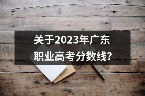 关于2023年广东职业高考分数线?