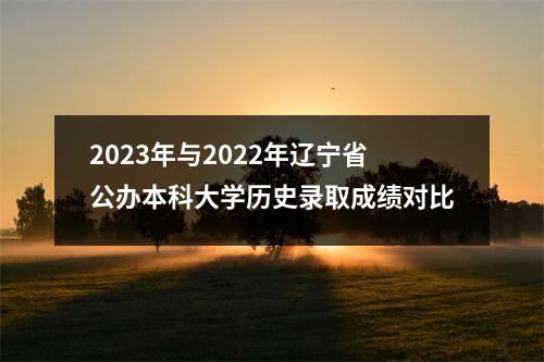2023年与2022年辽宁省公办本科大学历史录取成绩对比