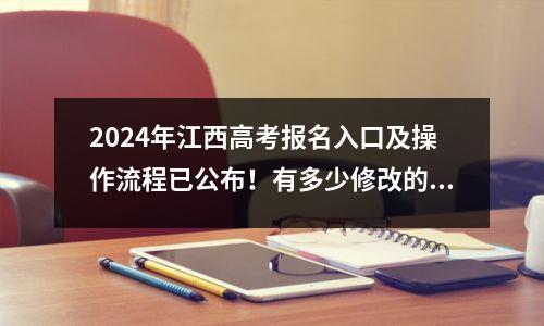 2024年江西高考报名入口及操作流程已公布!有多少修改的机会?