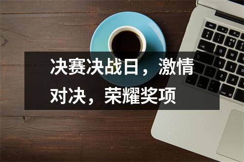 决赛决战日,激情对决,荣耀奖项