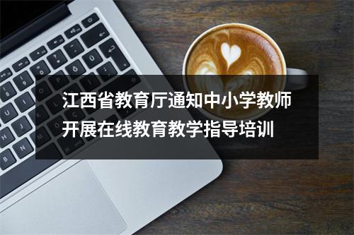江西省教育厅通知中小学教师开展在线教育教学指导培训