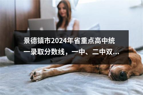 景德镇市2024年省重点高中统一录取分数线，一中、二中双双下降！