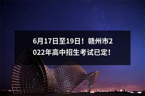 6月17日至19日!赣州市2022年高中招生考试已定!