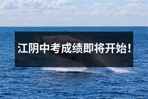 江阴中考成绩即将开始!