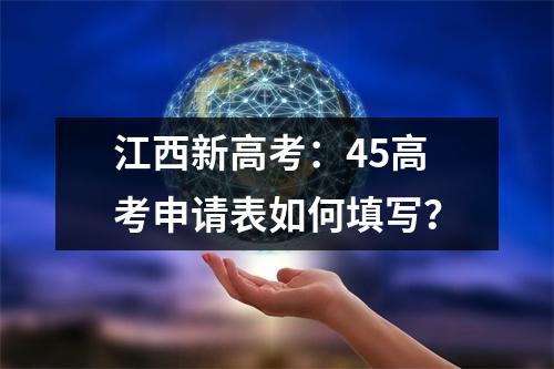 江西新高考:45高考申请表如何填写?