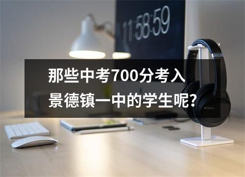 那些中考700分考入景德镇一中的学生呢？