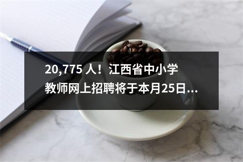 20,775 人!江西省中小学教师网上招聘将于本月25日启动。大学毕业生可以“先就业,后考试”。