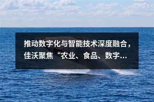 推动数字化与智能技术深度融合,佳沃聚焦“农业、食品、数字智脑”
