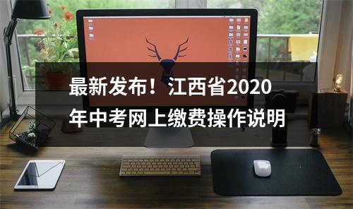 最新发布!江西省2020年中考网上缴费操作说明