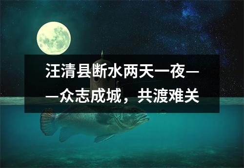 汪清县断水两天一夜——众志成城,共渡难关