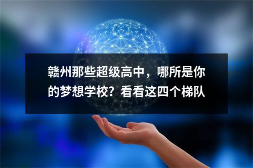 赣州那些超级高中,哪所是你的梦想学校?看看这四个梯队