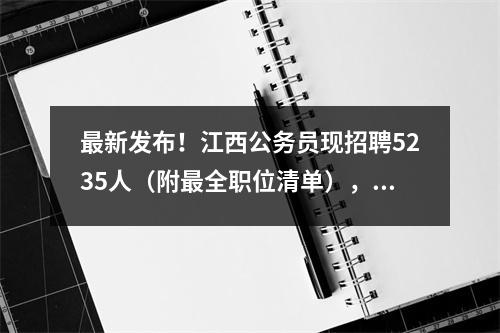 最新发布!江西公务员现招聘5235人(附最全职位清单),看看有没有适合你的?