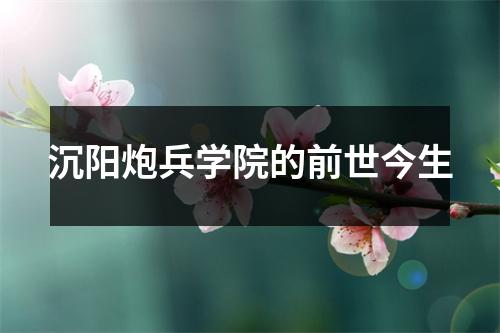 沉阳炮兵学院的前世今生
