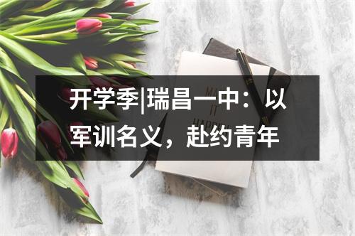 开学季|瑞昌一中:以军训名义,赴约青年