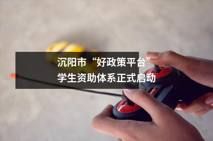 沉阳市“好政策平台”学生资助体系正式启动
