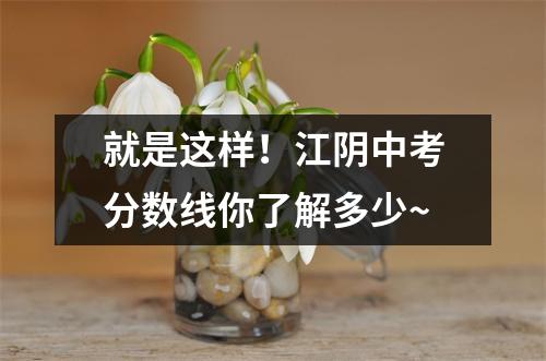 就是这样!江阴中考分数线你了解多少~