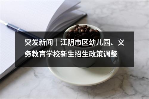 突发新闻|江阴市区幼儿园、义务教育学校新生招生政策调整