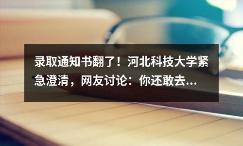 录取通知书翻了!河北科技大学紧急澄清,网友讨论:你还敢去吗?