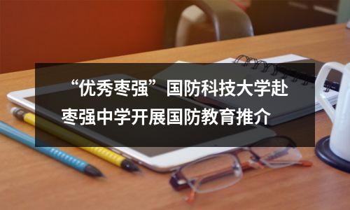 “优秀枣强”国防科技大学赴枣强中学开展国防教育推介