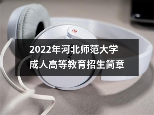 2022年河北师范大学成人高等教育招生简章