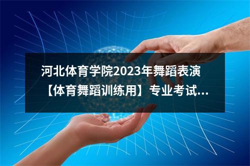 河北体育学院2023年舞蹈表演【体育舞蹈训练用】专业考试公告