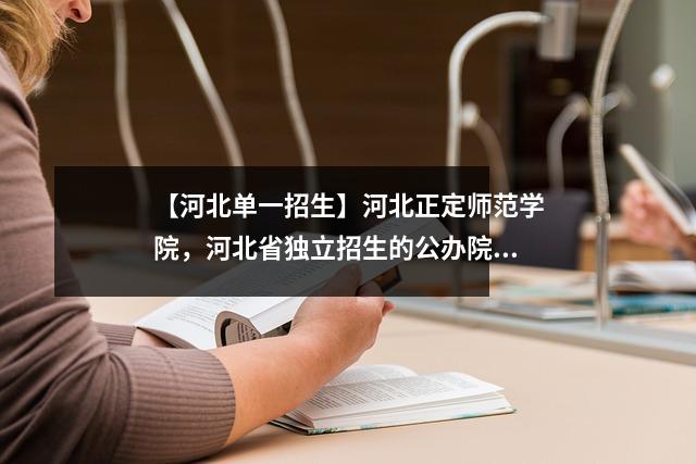 【河北单一招生】河北正定师范学院,河北省独立招生的公办院校