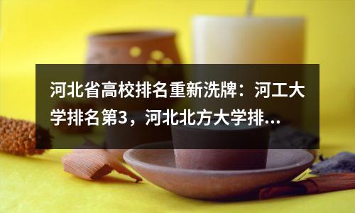 河北省高校排名重新洗牌:河工大学排名第3,河北北方大学排名第12,邢台大学排名第30!