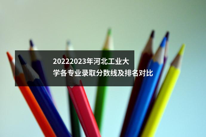 20222023年河北工业大学各专业录取分数线及排名对比