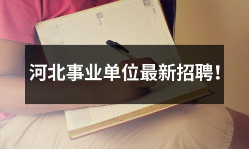 河北事业单位最新招聘!