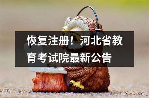 恢复注册!河北省教育考试院最新公告