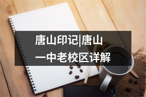 唐山印记|唐山一中老校区详解