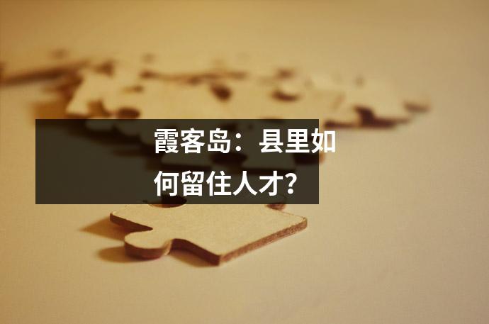 霞客岛:县里如何留住人才?