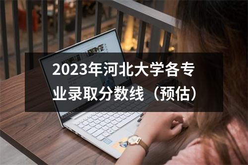 2023年河北大学各专业录取分数线(预估)