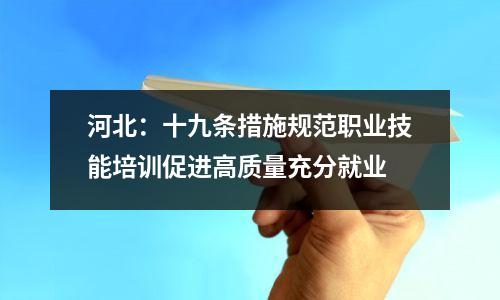 河北：十九条措施规范职业技能培训促进高质量充分就业