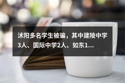 沭阳多名学生被骗,其中建陵中学3人、国际中学2人、如东1人、蜀中1人。