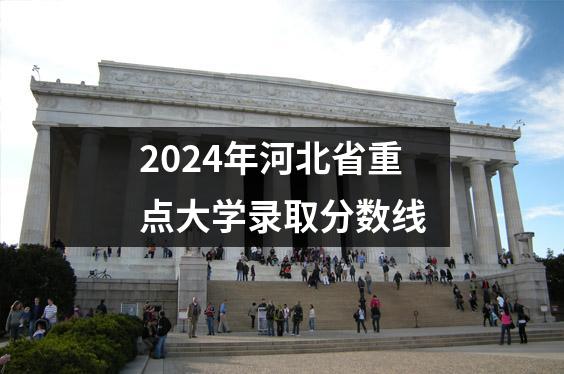 2024年河北省重点大学录取分数线