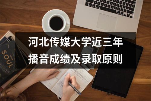 河北传媒大学近三年播音成绩及录取原则
