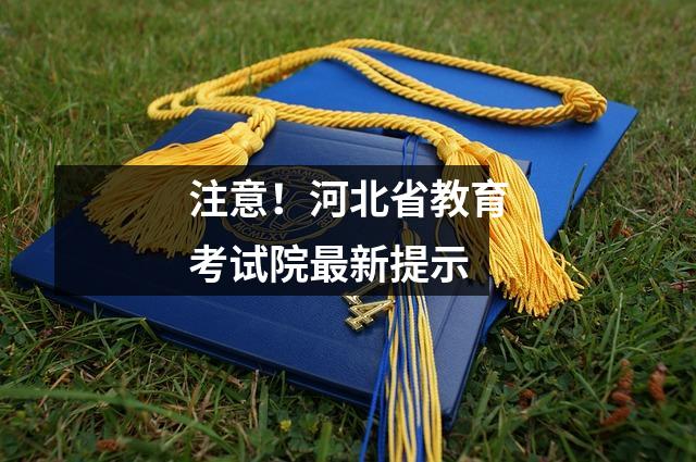 注意!河北省教育考试院最新提示