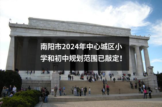 南阳市2024年中心城区小学和初中规划范围已敲定!