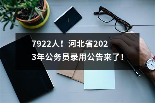 7922人！河北省2023年公务员录用公告来了！