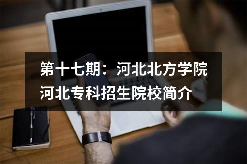 第十七期：河北北方学院河北专科招生院校简介