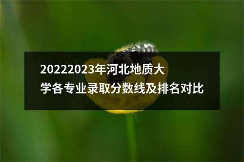 20222023年河北地质大学各专业录取分数线及排名对比