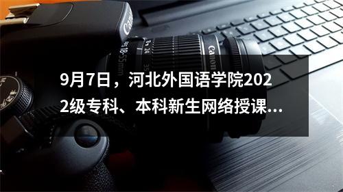 9月7日，河北外国语学院2022级专科、本科新生网络授课开学