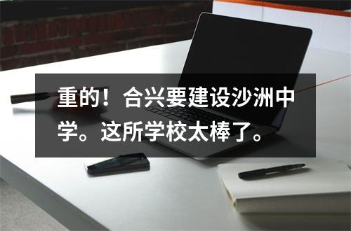 重的！合兴要建设沙洲中学。这所学校太棒了。