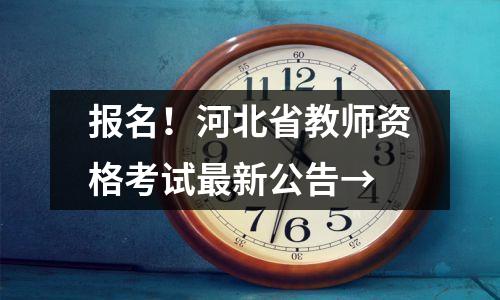 报名!河北省教师资格考试最新公告→