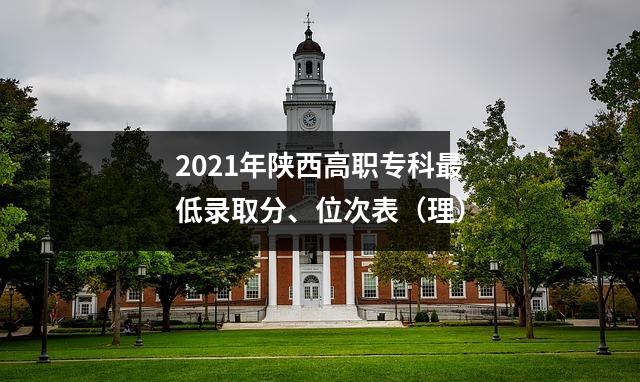 2021年陕西高职专科最低录取分、位次表(理)