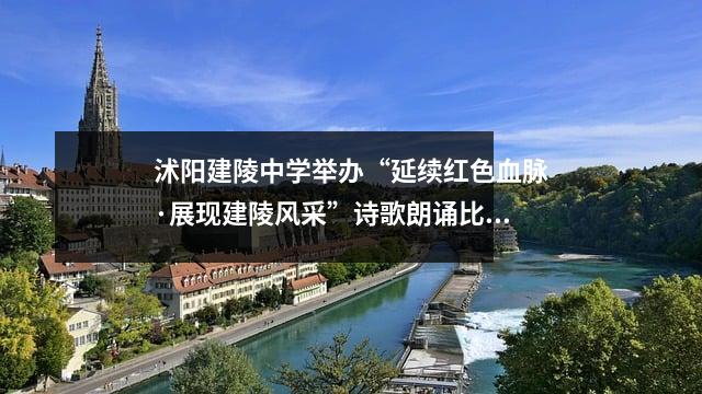 沭阳建陵中学举办“延续红色血脉·展现建陵风采”诗歌朗诵比赛