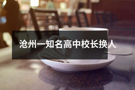 沧州一知名高中校长换人