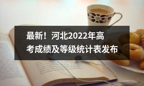 最新!河北2022年高考成绩及等级统计表发布